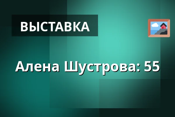 Алена Шустрова: 55 — Галерея Голландский дом, Беруун