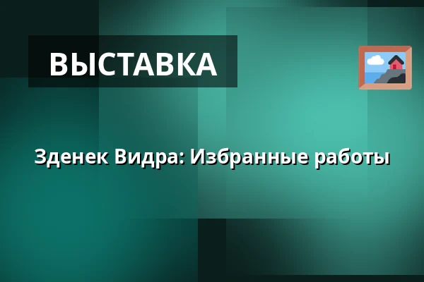 Зденек Видра: Избранные работы — Галерея Голландский дом, Беруун