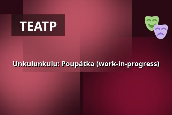 Unkulunkulu: Poupátka (work-in-progress) — Studio Alta, Прага