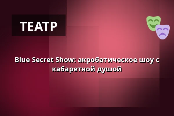 Blue Secret Show: акробатическое шоу с кабаретной душой — Cabaret des Péchés, Брно