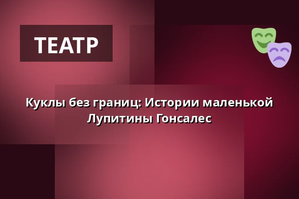 Куклы без границ: Истории маленькой Лупитины Гонсалес — Vzlet, Прага