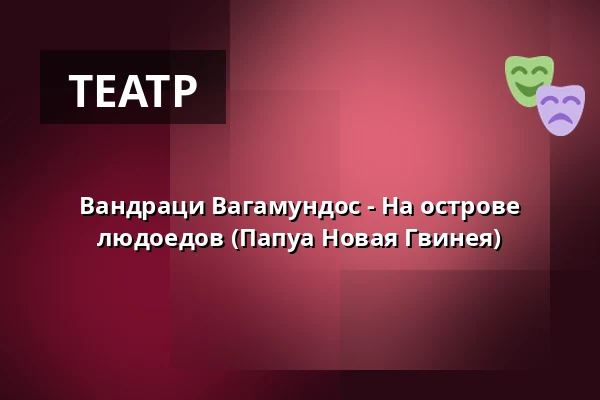 Вандраци Вагамундос - На острове людоедов (Папуа Новая Гвинея) — Letní kino Tišnov, Тишнов