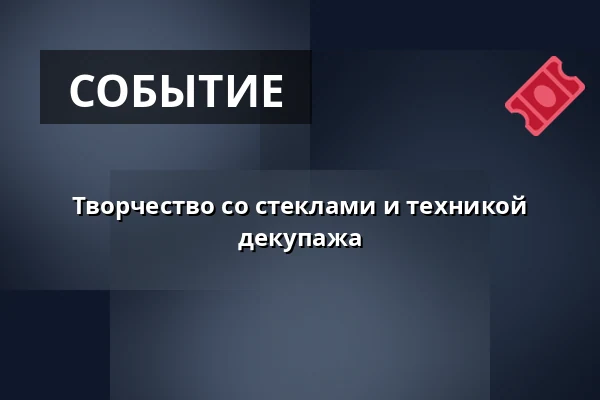 Творчество со стеклами и техникой декупажа — Двор Старого деканства, Уштек