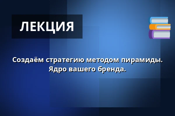Создаём стратегию методом пирамиды. Ядро вашего бренда. — Vesna, Брно