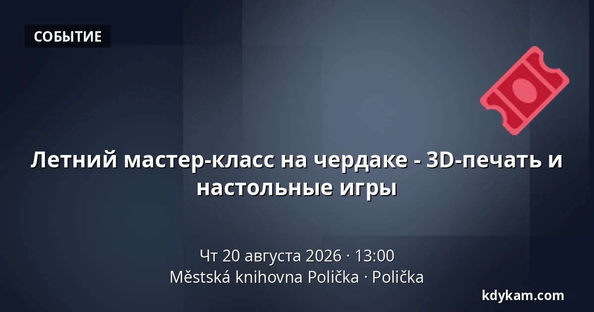 Летний мастер-класс на чердаке - 3D-печать и настольные игры — Городская библиотека Поличка, Поличка