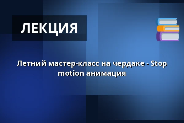 Летний мастер-класс на чердаке - Stop motion анимация — Городская библиотека Поличка, Поличка