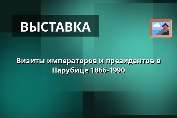 Визиты императоров и президентов в Парубице 1866-1990 — Východočeské muzeum v Pardubicích, Пардубице