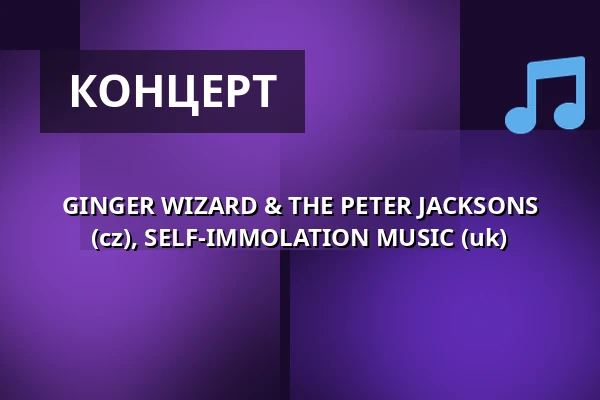 GINGER WIZARD & THE PETER JACKSONS (cz), SELF-IMMOLATION MUSIC (uk) — Klub 007 Strahov, Прага