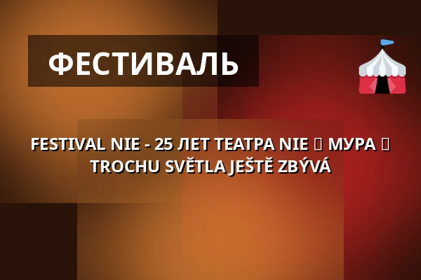 FESTIVAL NIE - 25 ЛЕТ ТЕАТРА NIE ► МУРА ► TROCHU SVĚTLA JEŠTĚ ZBÝVÁ — Palác Akropolis, Прага