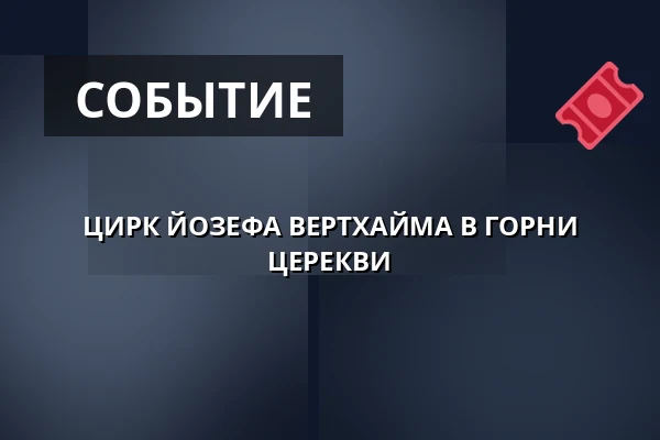 ЦИРК ЙОЗЕФА ВЕРТХАЙМА В ГОРНИ ЦЕРЕКВИ — Kulturní dům, Horní Cerekev