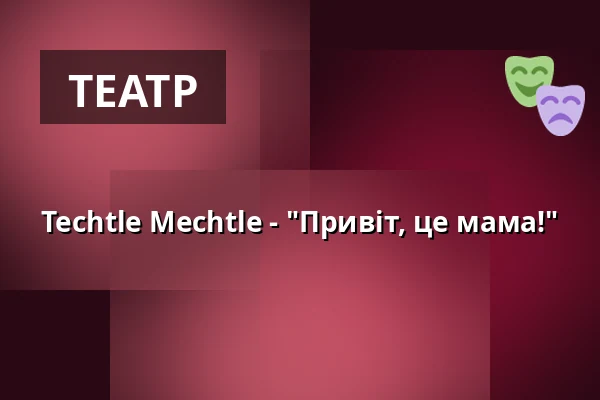 Techtle Mechtle - "Привіт, це мама!" — Malá scéna, Mikádo, Гумполець