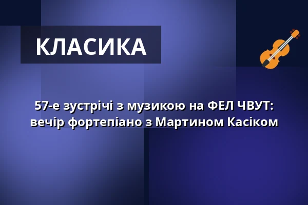 57-е зустрічі з музикою на ФЕЛ ЧВУТ: вечір фортепіано з Мартином Касіком — Nová budova ČVUT - Thákurova 9, Прага