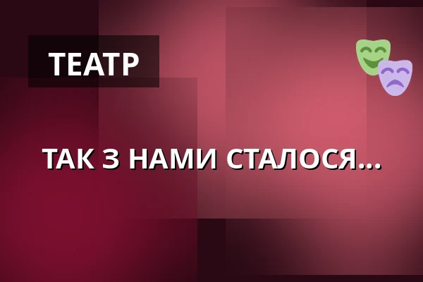 ТАК З НАМИ СТАЛОСЯ... — Národní Divadlo Moravskoslezské, Острава