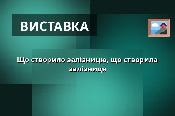 Що створило залізницю, що створила залізниця — Národní technické muzeum, Прага