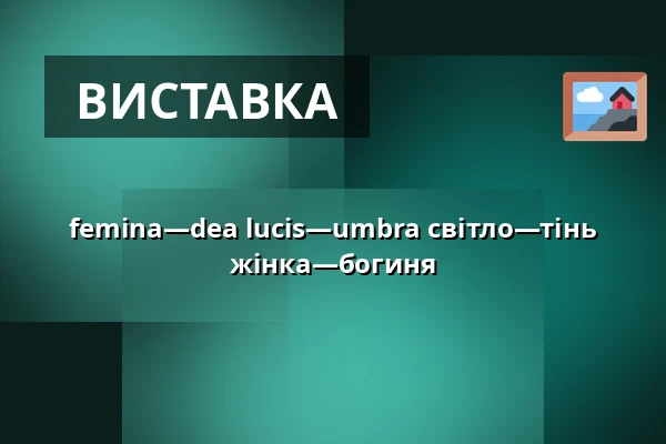 femina—dea lucis—umbra    світло—тінь  жінка—богиня — Галерея 4, Cheb