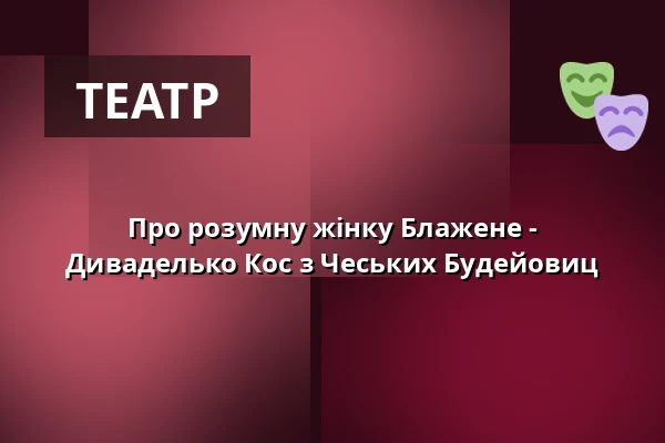 Про розумну жінку Блаженe - Диваделько Кос з Чеських Будейовиц — Městské divadlo, Маріанські-Лазні