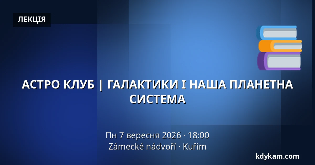 АСТРО КЛУБ | ГАЛАКТИКИ І НАША ПЛАНЕТНА СИСТЕМА — Zámecké nádvoří, Кучим