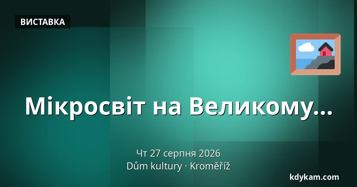 Мікросвіт на Великому... — Дім культури Кромержиж, Кромеріж